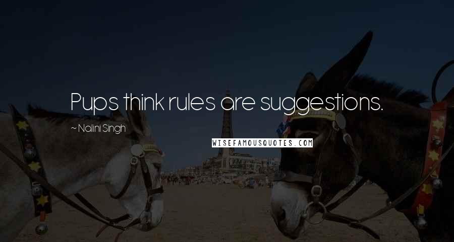 Nalini Singh Quotes: Pups think rules are suggestions.