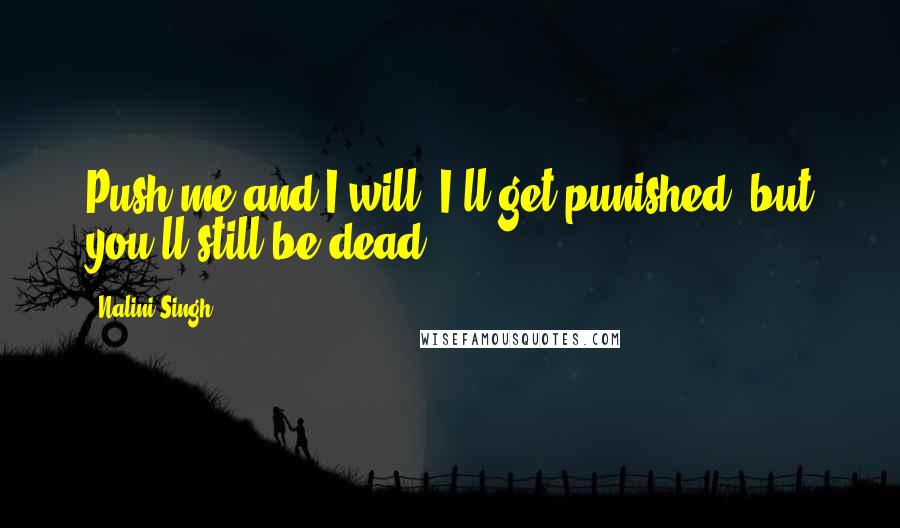Nalini Singh Quotes: Push me and I will. I'll get punished, but you'll still be dead.