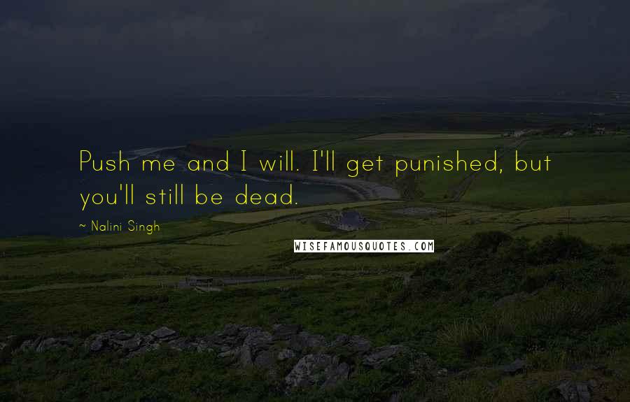 Nalini Singh Quotes: Push me and I will. I'll get punished, but you'll still be dead.