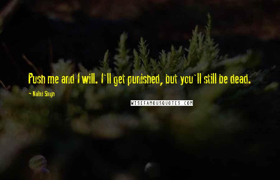 Nalini Singh Quotes: Push me and I will. I'll get punished, but you'll still be dead.