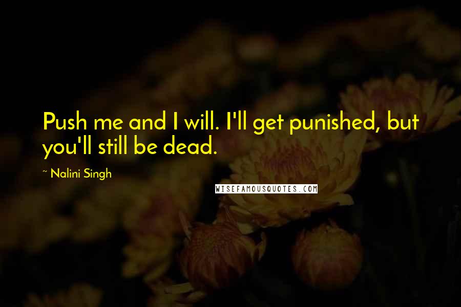 Nalini Singh Quotes: Push me and I will. I'll get punished, but you'll still be dead.