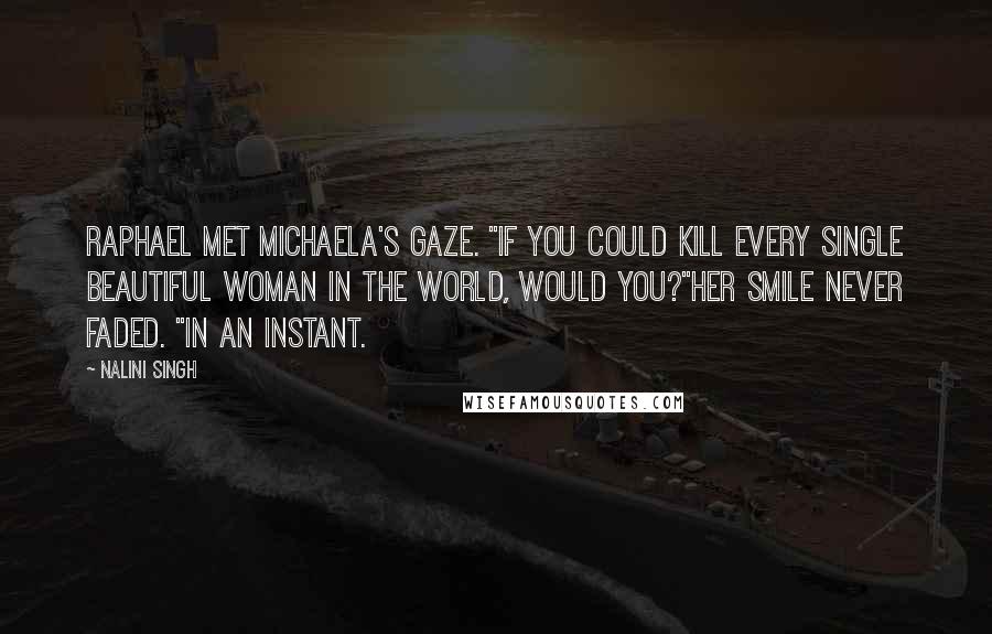 Nalini Singh Quotes: Raphael met Michaela's gaze. "If you could kill every single beautiful woman in the world, would you?"Her smile never faded. "In an instant.