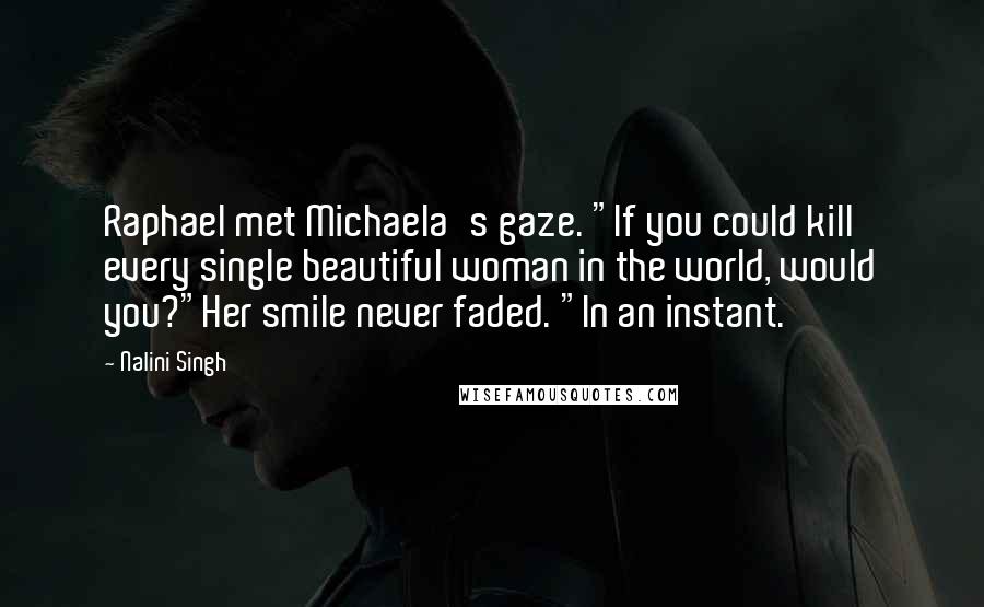 Nalini Singh Quotes: Raphael met Michaela's gaze. "If you could kill every single beautiful woman in the world, would you?"Her smile never faded. "In an instant.