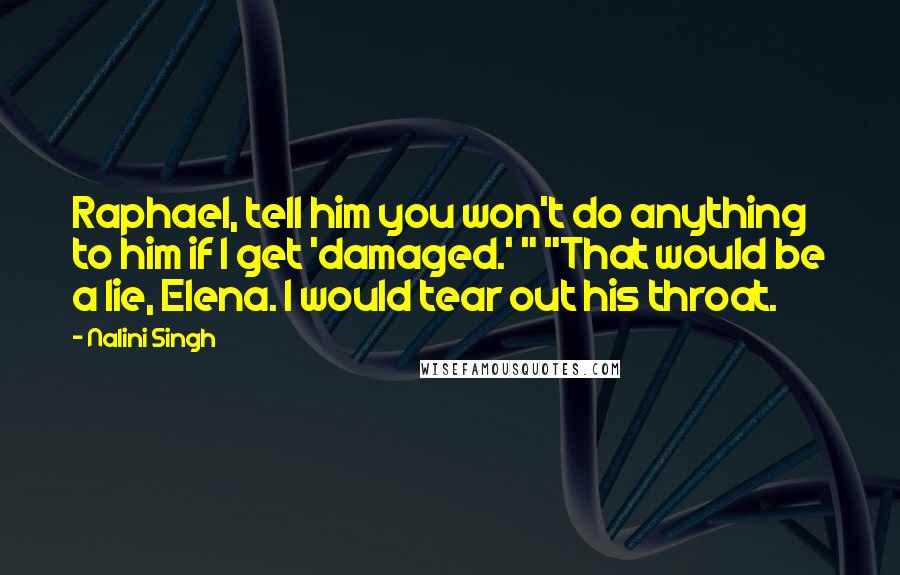Nalini Singh Quotes: Raphael, tell him you won't do anything to him if I get 'damaged.' " "That would be a lie, Elena. I would tear out his throat.