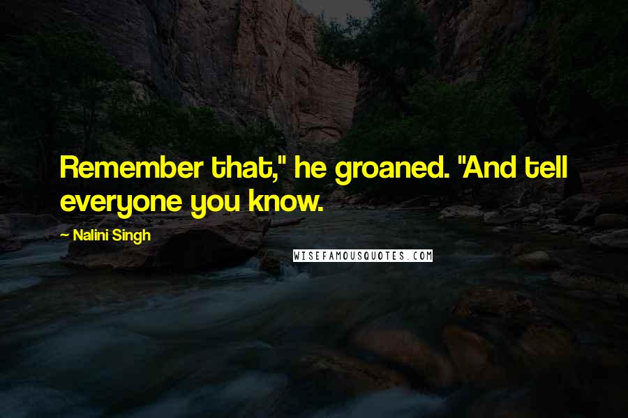 Nalini Singh Quotes: Remember that," he groaned. "And tell everyone you know.