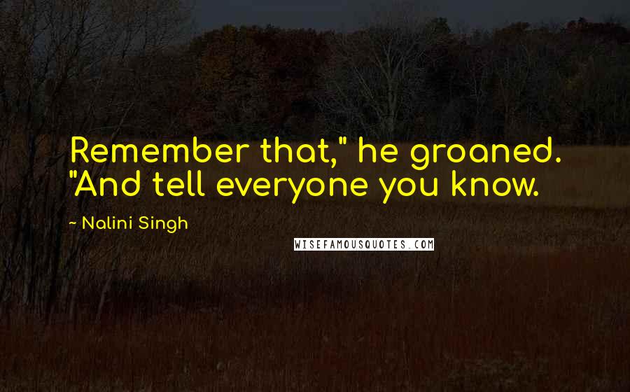 Nalini Singh Quotes: Remember that," he groaned. "And tell everyone you know.