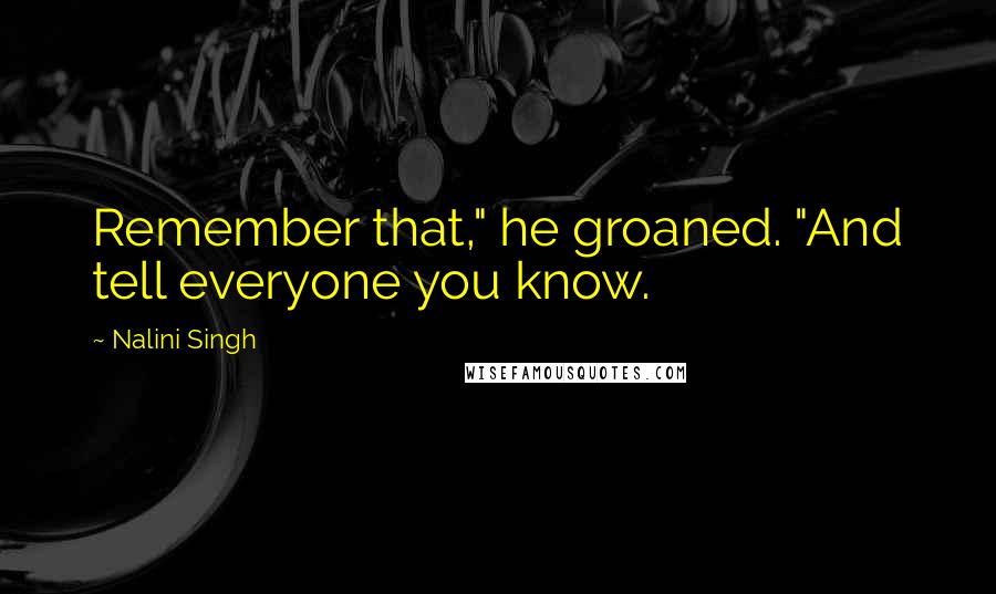 Nalini Singh Quotes: Remember that," he groaned. "And tell everyone you know.