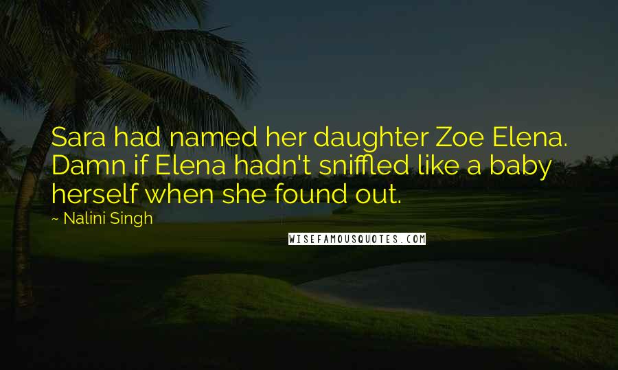 Nalini Singh Quotes: Sara had named her daughter Zoe Elena. Damn if Elena hadn't sniffled like a baby herself when she found out.