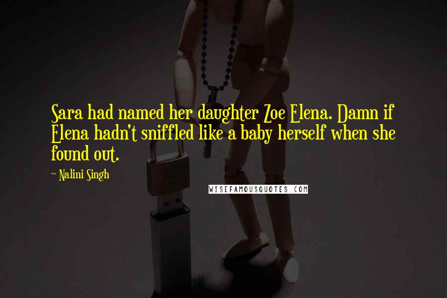 Nalini Singh Quotes: Sara had named her daughter Zoe Elena. Damn if Elena hadn't sniffled like a baby herself when she found out.