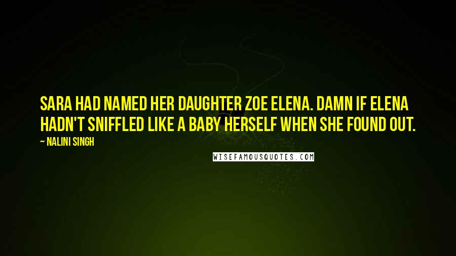 Nalini Singh Quotes: Sara had named her daughter Zoe Elena. Damn if Elena hadn't sniffled like a baby herself when she found out.