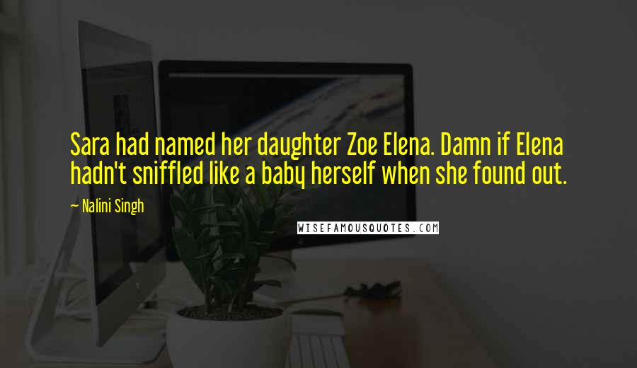 Nalini Singh Quotes: Sara had named her daughter Zoe Elena. Damn if Elena hadn't sniffled like a baby herself when she found out.