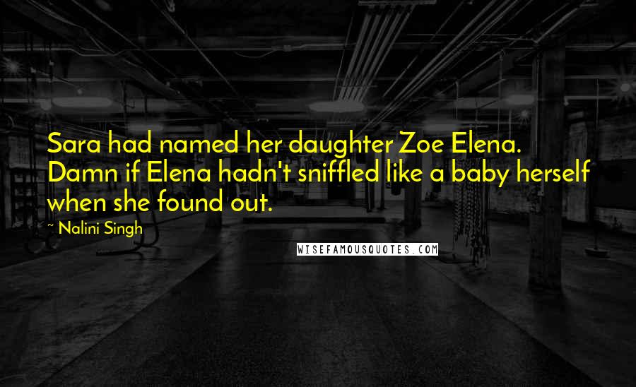 Nalini Singh Quotes: Sara had named her daughter Zoe Elena. Damn if Elena hadn't sniffled like a baby herself when she found out.