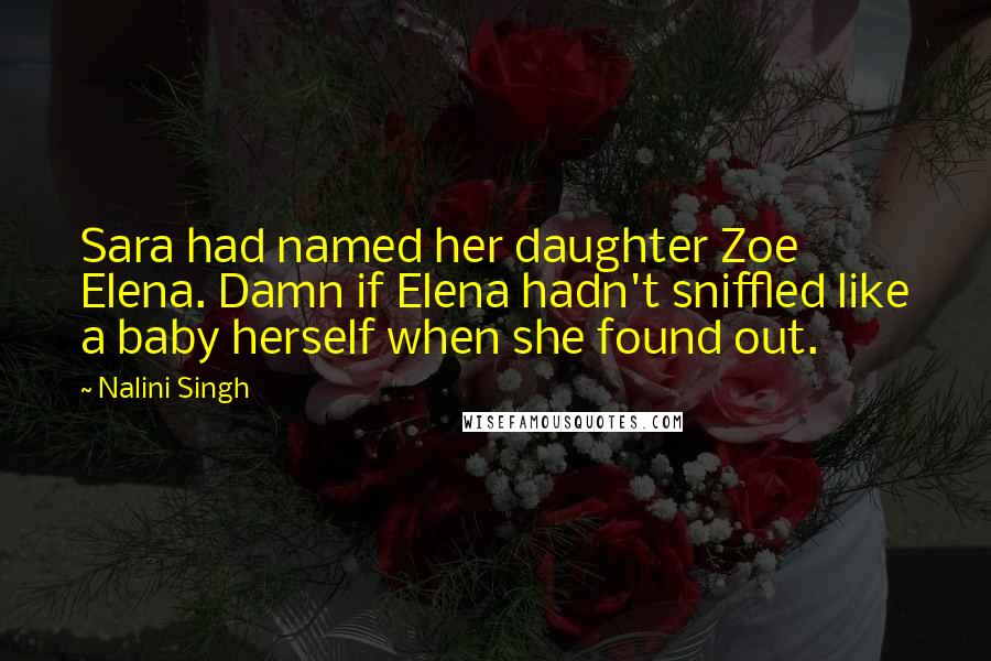 Nalini Singh Quotes: Sara had named her daughter Zoe Elena. Damn if Elena hadn't sniffled like a baby herself when she found out.