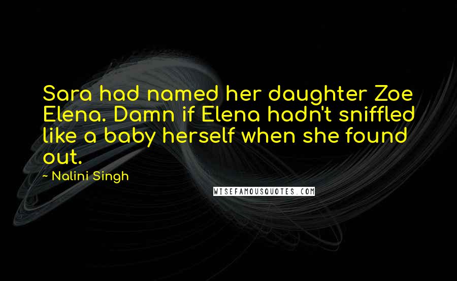 Nalini Singh Quotes: Sara had named her daughter Zoe Elena. Damn if Elena hadn't sniffled like a baby herself when she found out.