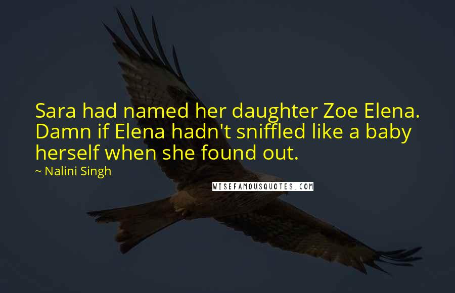 Nalini Singh Quotes: Sara had named her daughter Zoe Elena. Damn if Elena hadn't sniffled like a baby herself when she found out.