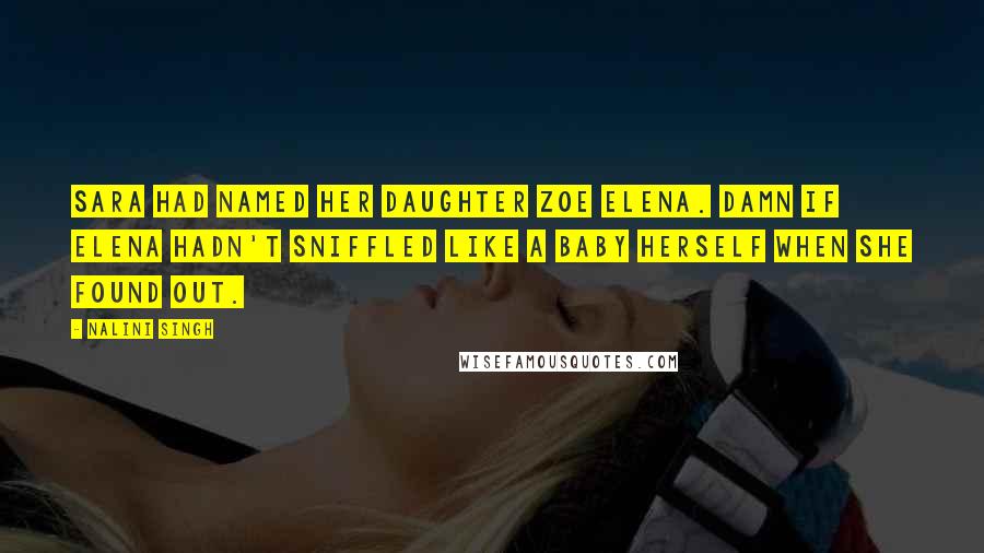 Nalini Singh Quotes: Sara had named her daughter Zoe Elena. Damn if Elena hadn't sniffled like a baby herself when she found out.