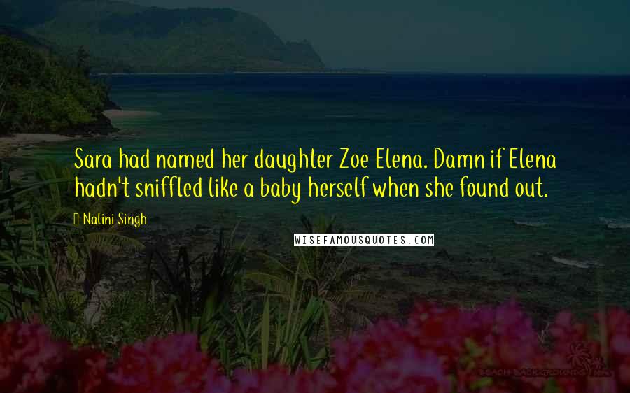 Nalini Singh Quotes: Sara had named her daughter Zoe Elena. Damn if Elena hadn't sniffled like a baby herself when she found out.