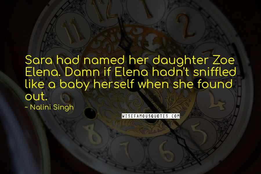Nalini Singh Quotes: Sara had named her daughter Zoe Elena. Damn if Elena hadn't sniffled like a baby herself when she found out.