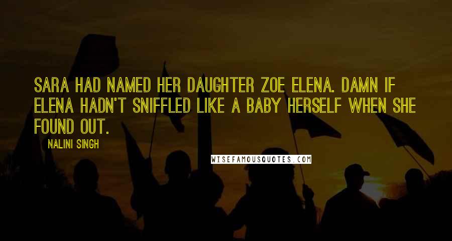 Nalini Singh Quotes: Sara had named her daughter Zoe Elena. Damn if Elena hadn't sniffled like a baby herself when she found out.