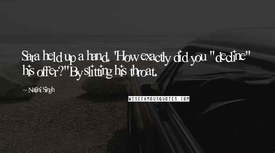 Nalini Singh Quotes: Sara held up a hand. 'How exactly did you "decline" his offer?''By slitting his throat.