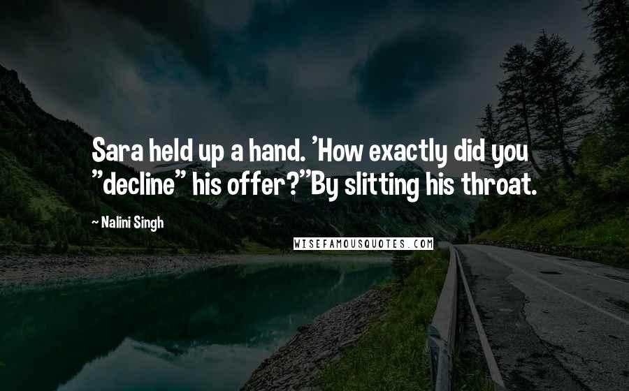 Nalini Singh Quotes: Sara held up a hand. 'How exactly did you "decline" his offer?''By slitting his throat.