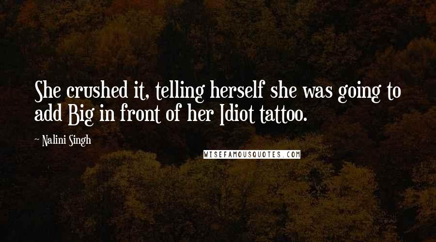 Nalini Singh Quotes: She crushed it, telling herself she was going to add Big in front of her Idiot tattoo.