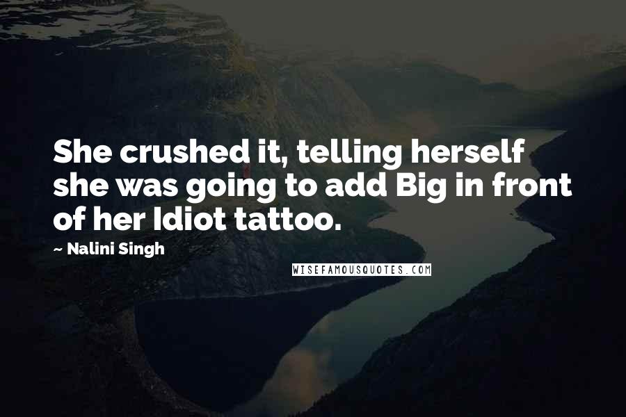 Nalini Singh Quotes: She crushed it, telling herself she was going to add Big in front of her Idiot tattoo.