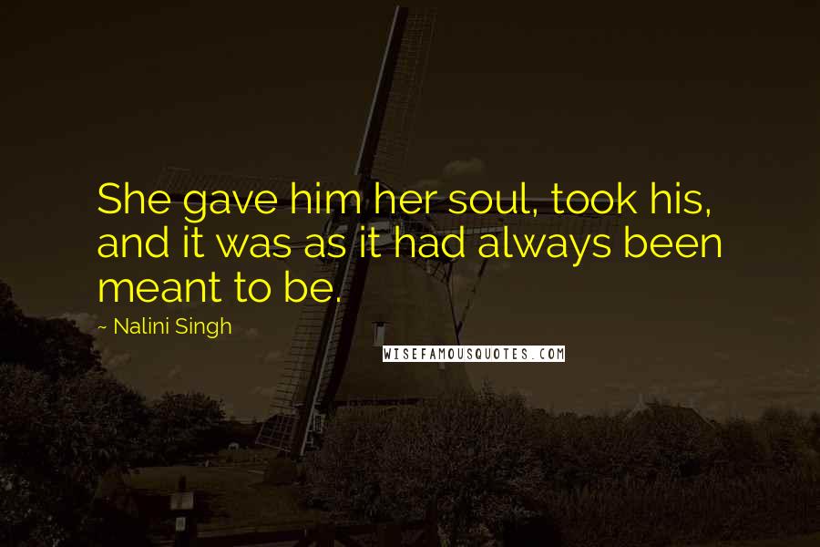 Nalini Singh Quotes: She gave him her soul, took his, and it was as it had always been meant to be.