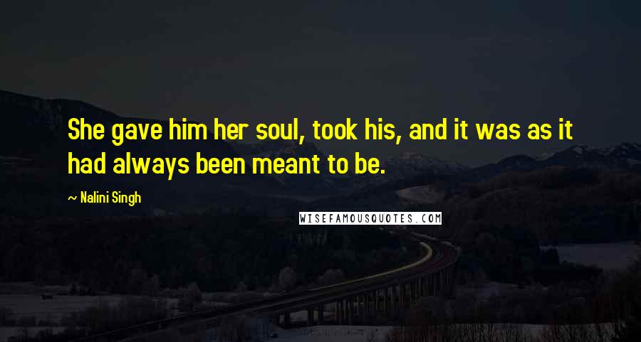 Nalini Singh Quotes: She gave him her soul, took his, and it was as it had always been meant to be.