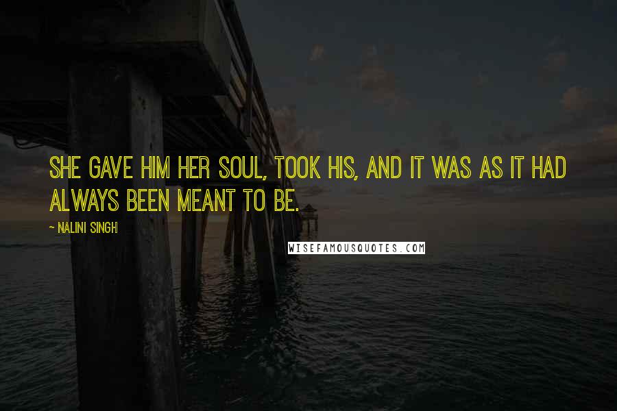 Nalini Singh Quotes: She gave him her soul, took his, and it was as it had always been meant to be.