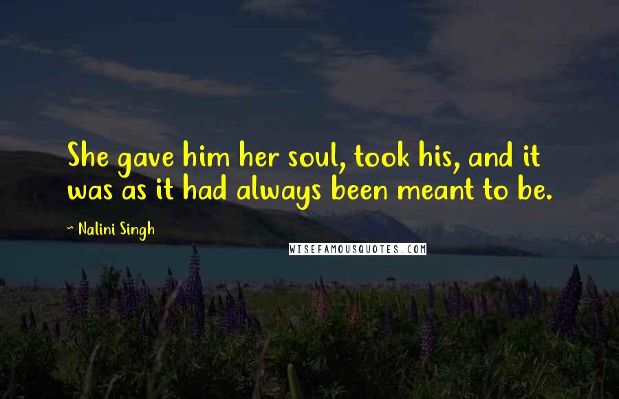 Nalini Singh Quotes: She gave him her soul, took his, and it was as it had always been meant to be.