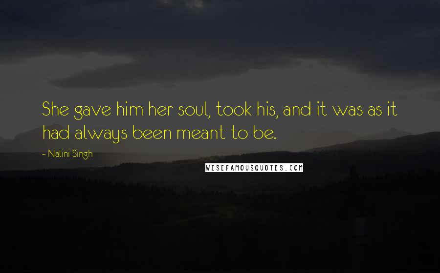 Nalini Singh Quotes: She gave him her soul, took his, and it was as it had always been meant to be.