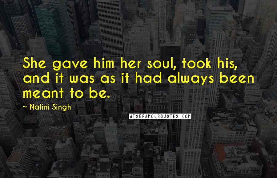 Nalini Singh Quotes: She gave him her soul, took his, and it was as it had always been meant to be.