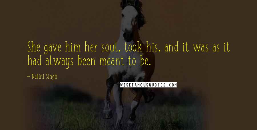 Nalini Singh Quotes: She gave him her soul, took his, and it was as it had always been meant to be.