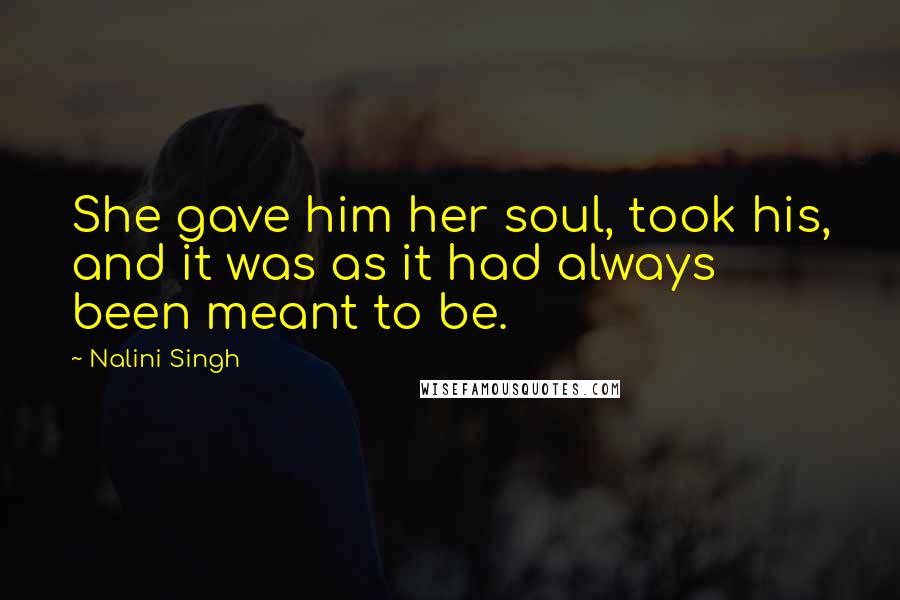 Nalini Singh Quotes: She gave him her soul, took his, and it was as it had always been meant to be.