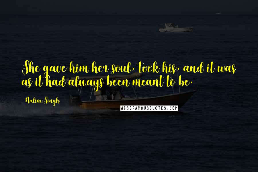 Nalini Singh Quotes: She gave him her soul, took his, and it was as it had always been meant to be.