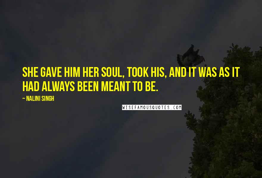 Nalini Singh Quotes: She gave him her soul, took his, and it was as it had always been meant to be.
