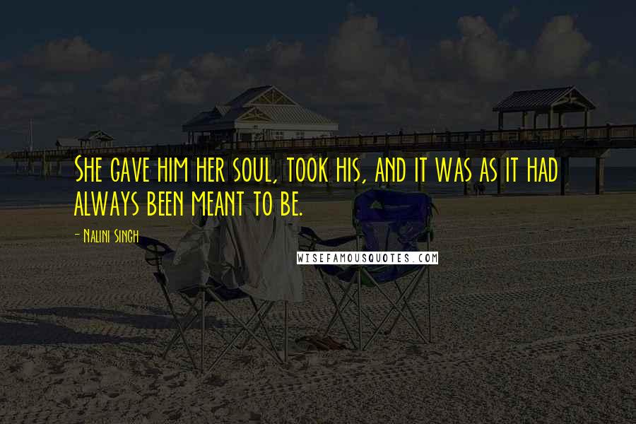 Nalini Singh Quotes: She gave him her soul, took his, and it was as it had always been meant to be.