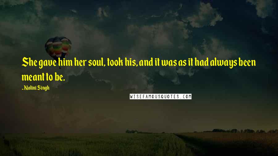 Nalini Singh Quotes: She gave him her soul, took his, and it was as it had always been meant to be.