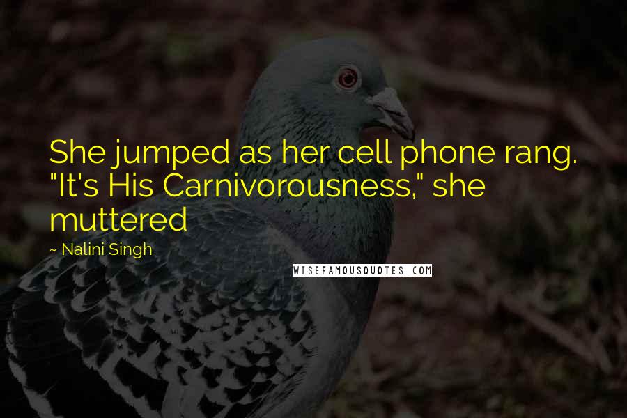 Nalini Singh Quotes: She jumped as her cell phone rang. "It's His Carnivorousness," she muttered