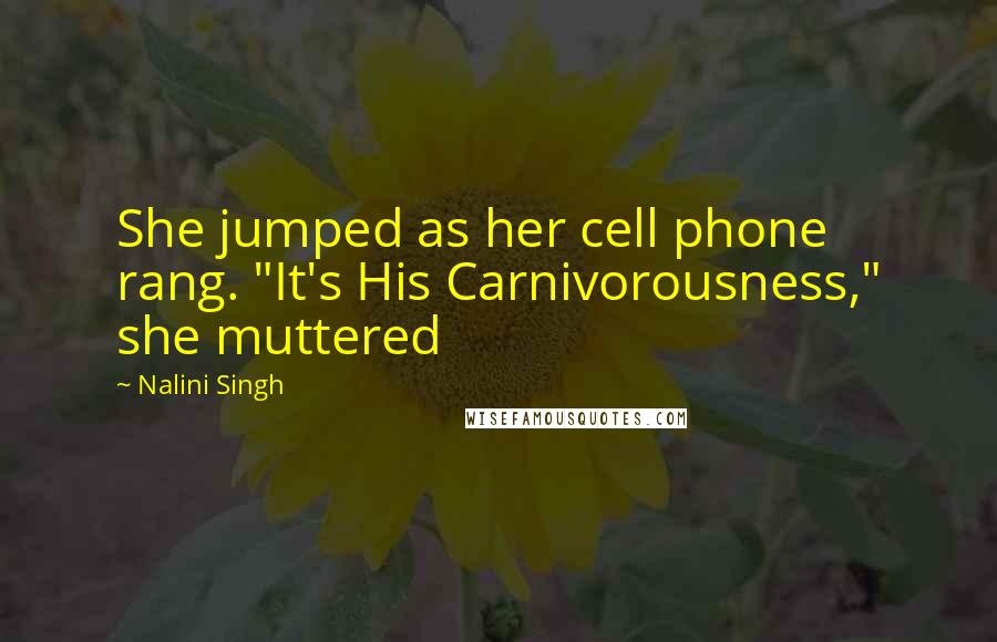 Nalini Singh Quotes: She jumped as her cell phone rang. "It's His Carnivorousness," she muttered