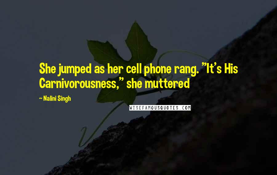 Nalini Singh Quotes: She jumped as her cell phone rang. "It's His Carnivorousness," she muttered