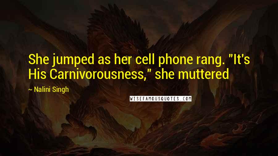 Nalini Singh Quotes: She jumped as her cell phone rang. "It's His Carnivorousness," she muttered