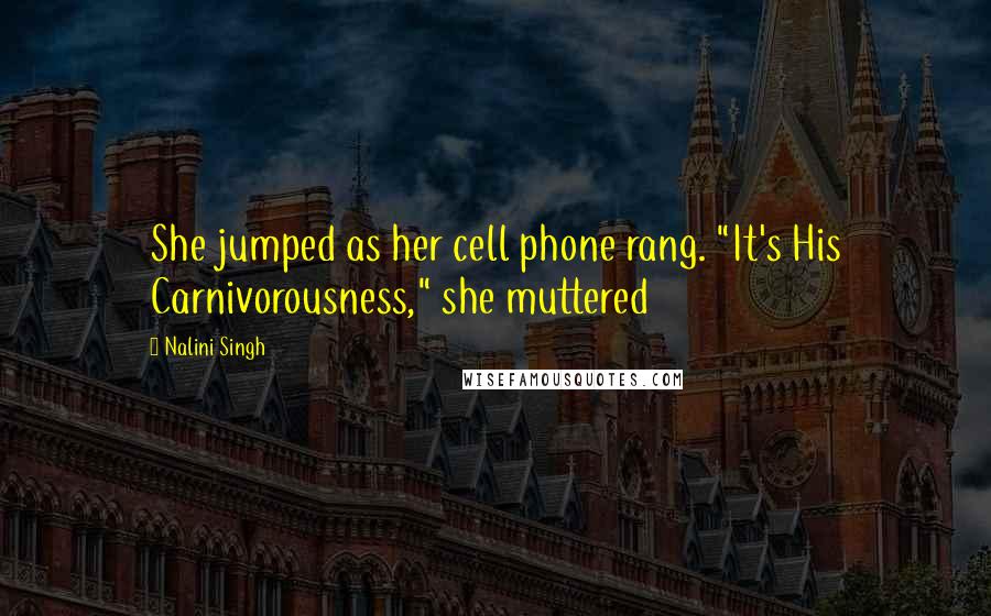 Nalini Singh Quotes: She jumped as her cell phone rang. "It's His Carnivorousness," she muttered