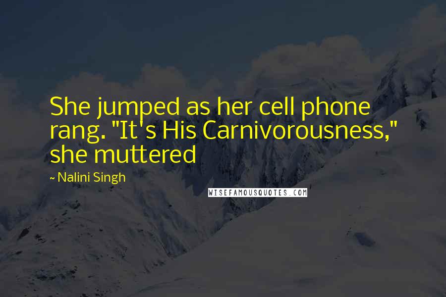 Nalini Singh Quotes: She jumped as her cell phone rang. "It's His Carnivorousness," she muttered