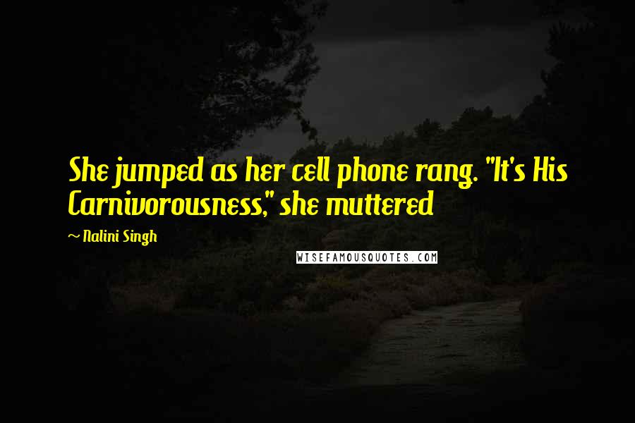 Nalini Singh Quotes: She jumped as her cell phone rang. "It's His Carnivorousness," she muttered