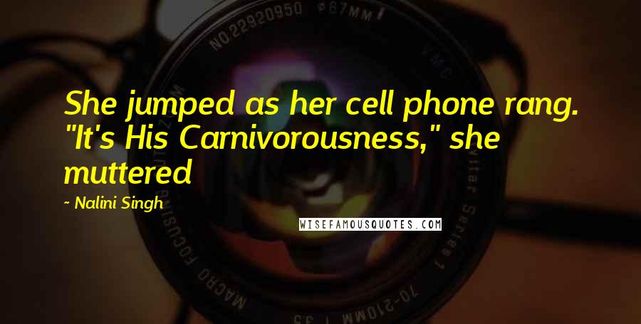 Nalini Singh Quotes: She jumped as her cell phone rang. "It's His Carnivorousness," she muttered