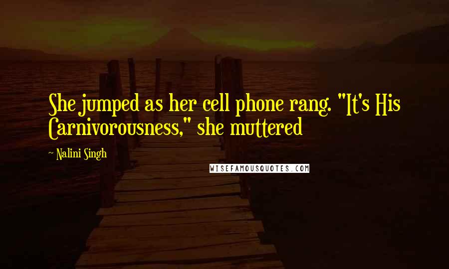 Nalini Singh Quotes: She jumped as her cell phone rang. "It's His Carnivorousness," she muttered