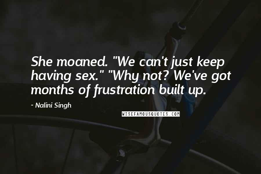 Nalini Singh Quotes: She moaned. "We can't just keep having sex." "Why not? We've got months of frustration built up.