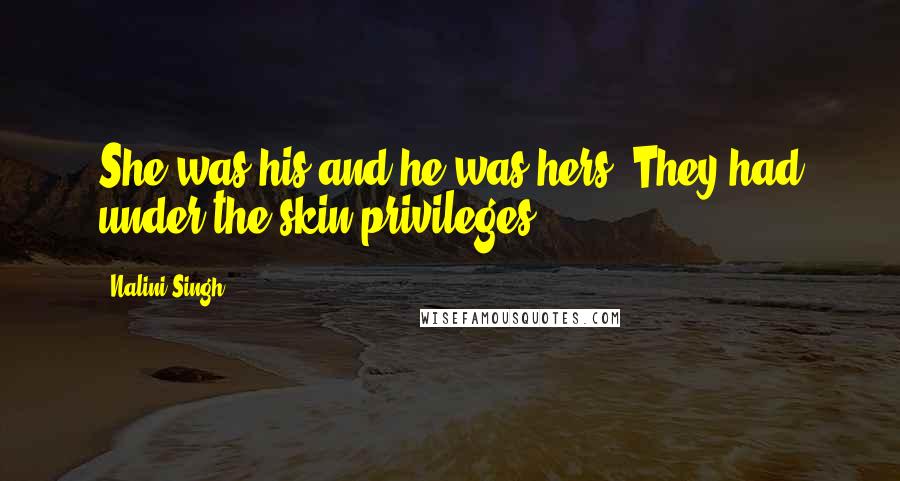 Nalini Singh Quotes: She was his and he was hers. They had under-the-skin privileges.